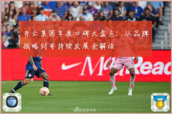 开云集团年度口碑大盘点：从品牌战略到可持续发展全解读