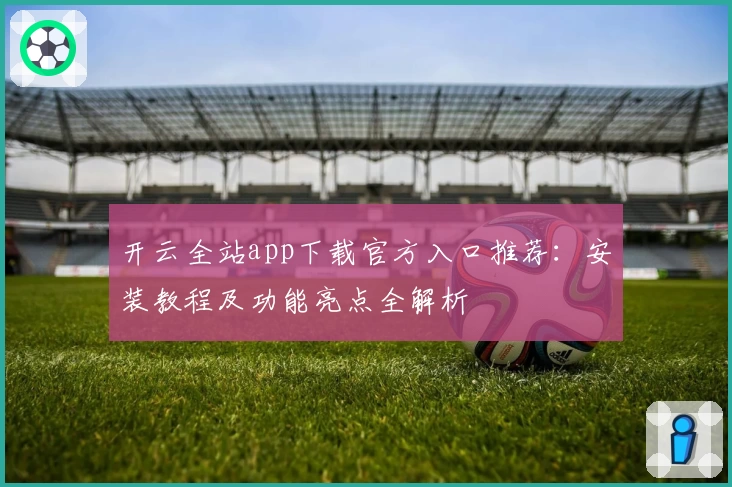 开云全站app下载官方入口推荐：安装教程及功能亮点全解析