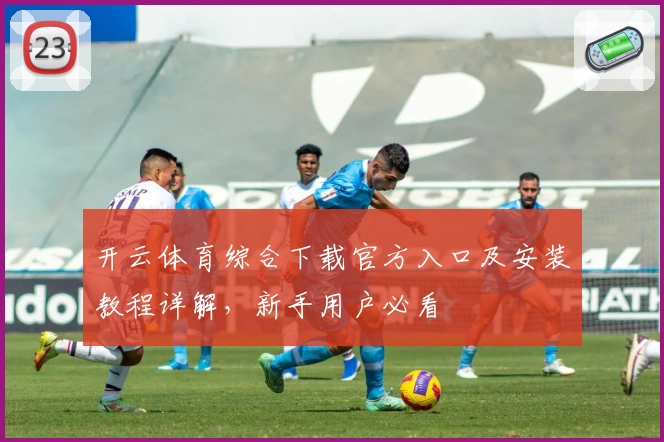 开云体育综合下载官方入口及安装教程详解，新手用户必看