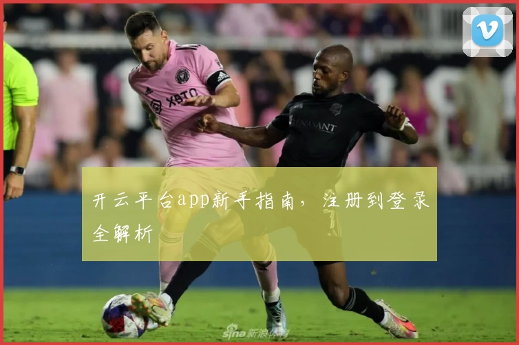 开云平台app新手指南，注册到登录全解析