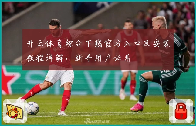 开云体育综合下载官方入口及安装教程详解，新手用户必看