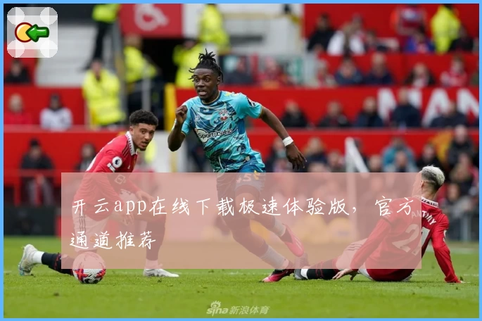 开云app在线下载极速体验版，官方通道推荐