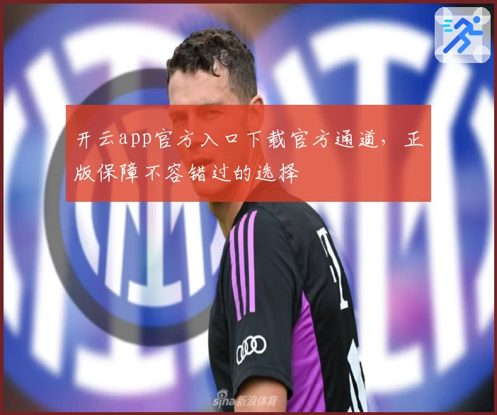 开云app官方入口下载官方通道，正版保障不容错过的选择