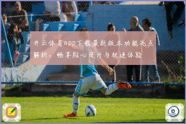 开云体育app下载最新版本功能亮点解析，畅享贴心设计与极速体验