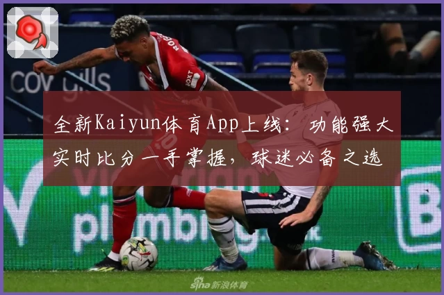 全新Kaiyun体育App上线:功能强大实时比分一手掌握,球迷必备之选